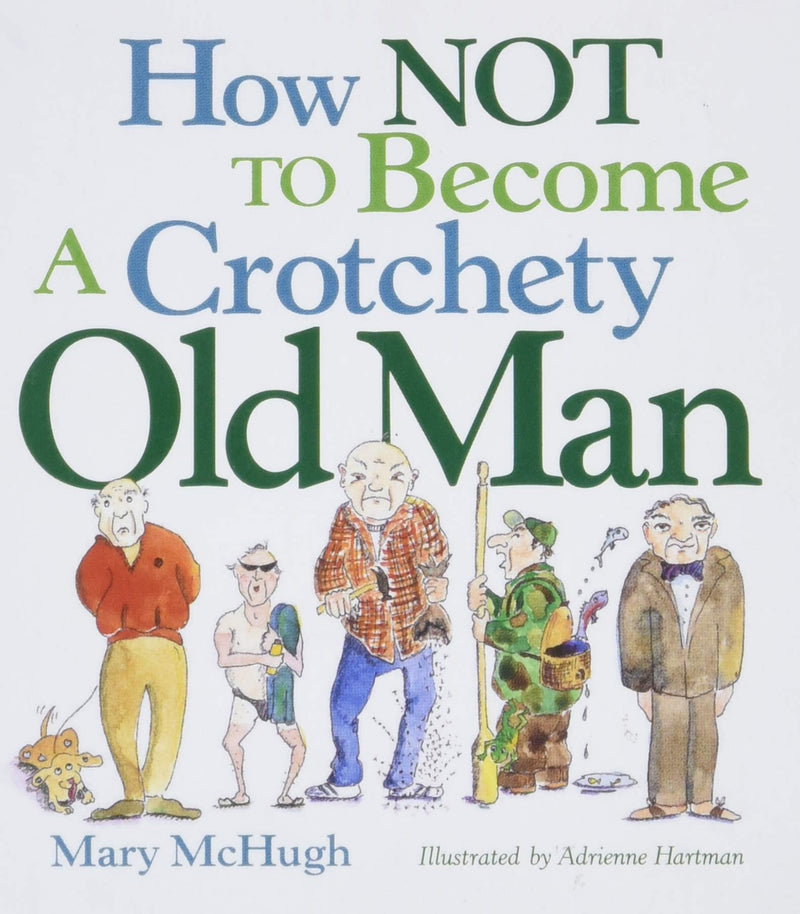 How To Not Become A Crotchety Old Man By Mary McHugh