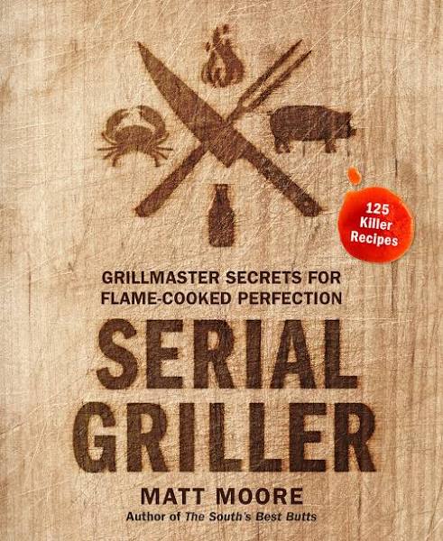 Serial Griller: Grillmaster Secrets by Matt Moore